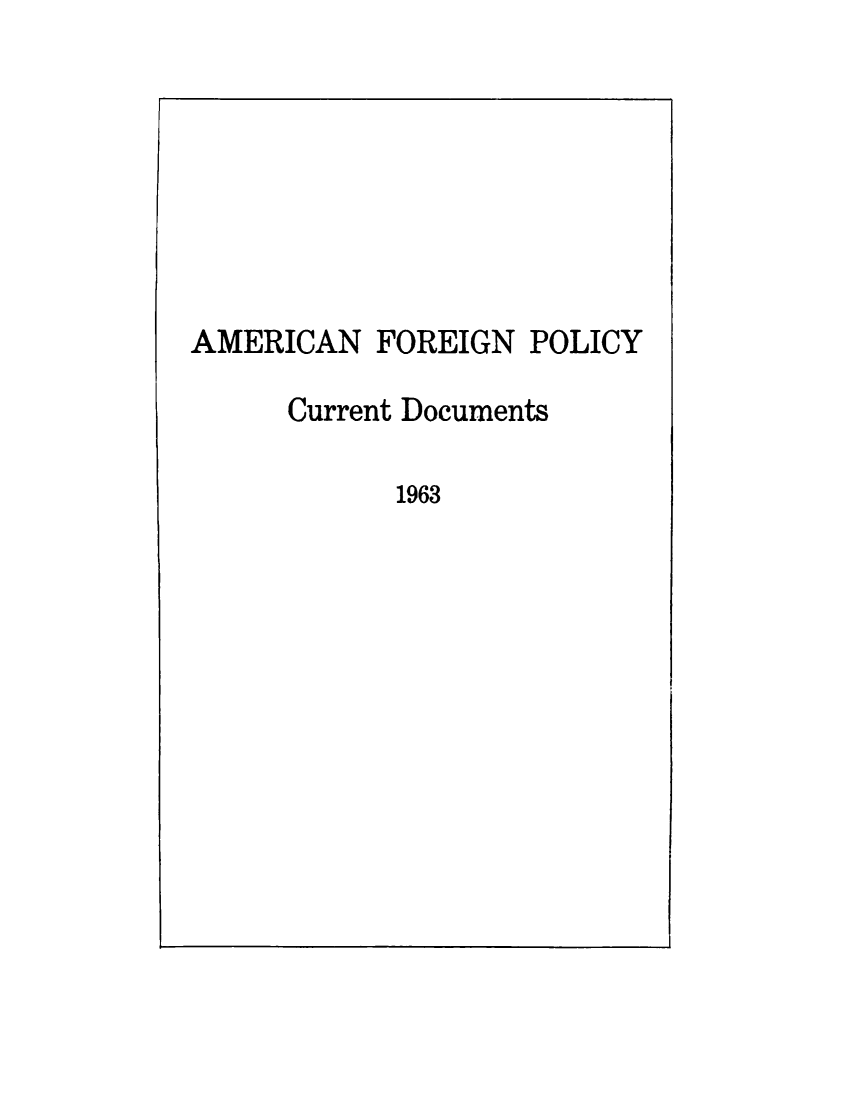 handle is hein.forrel/afpdoc1963 and id is 1 raw text is: 







AMERICAN FOREIGN POLICY

      Current Documents

            1963


