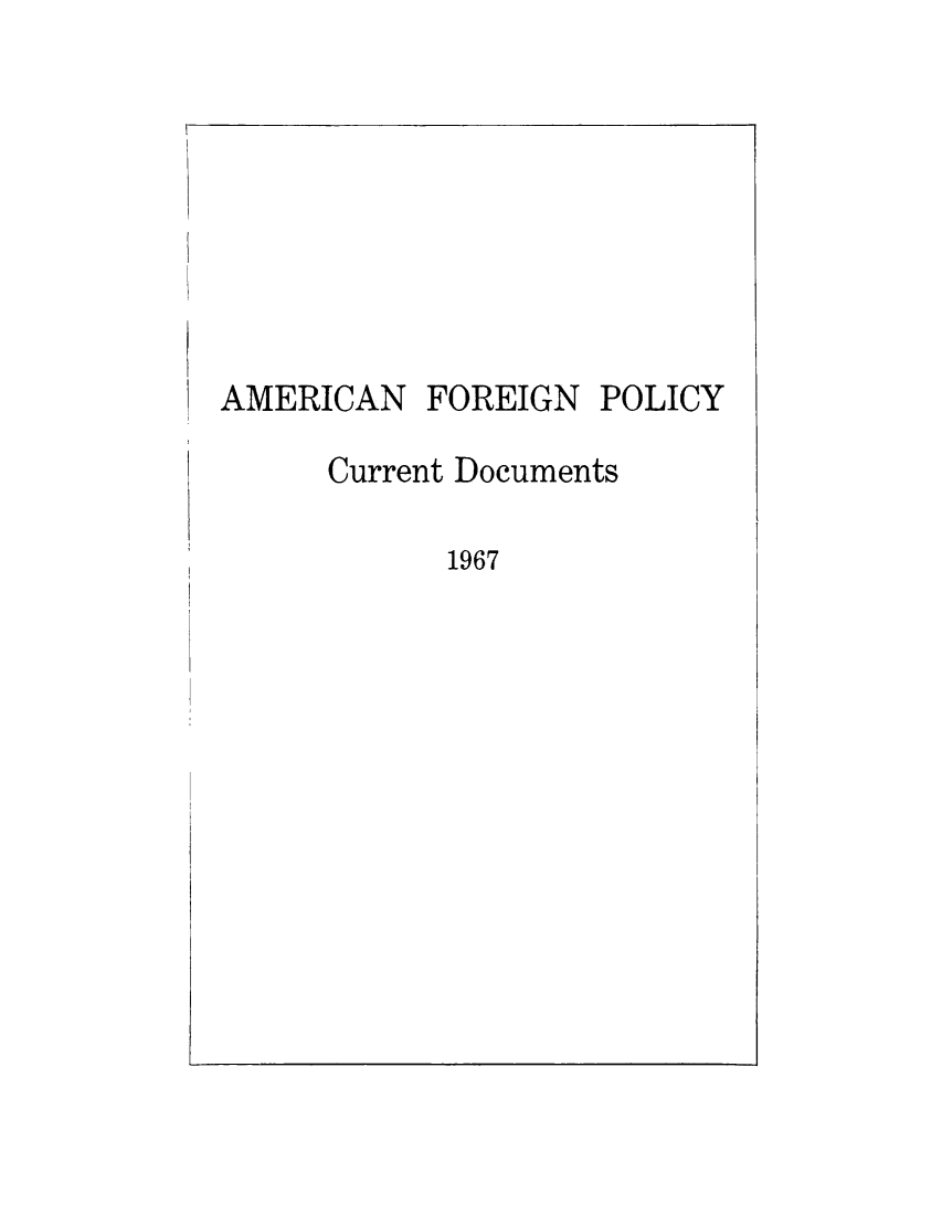 handle is hein.forrel/afpdoc1967 and id is 1 raw text is: 








AMERICAN


FOREIGN


POLICY


Current Documents

      1967


