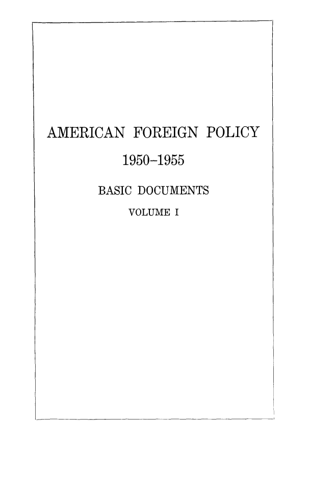 handle is hein.forrel/amfopbd0001 and id is 1 raw text is: 






AMERICAN


FOREIGN


POLICY


   1950-1955

BASIC DOCUMENTS
    VOLUME I


