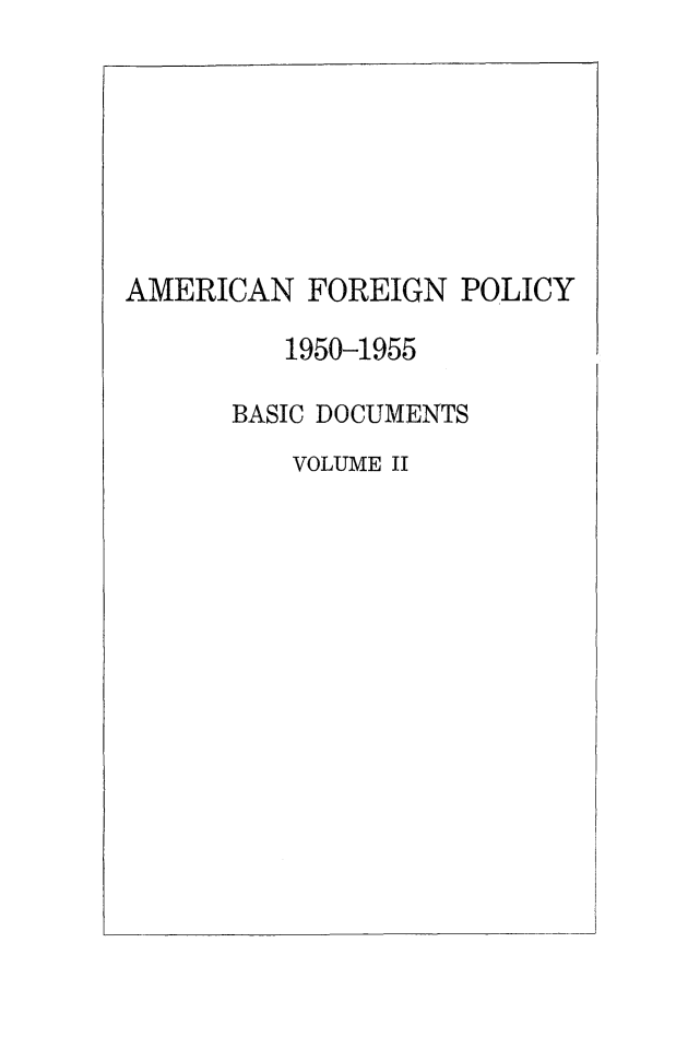 handle is hein.forrel/amfopbd0002 and id is 1 raw text is: 







AMERICAN FOREIGN POLICY

         1950-1955

      BASIC DOCUMENTS
          VOLUME II


