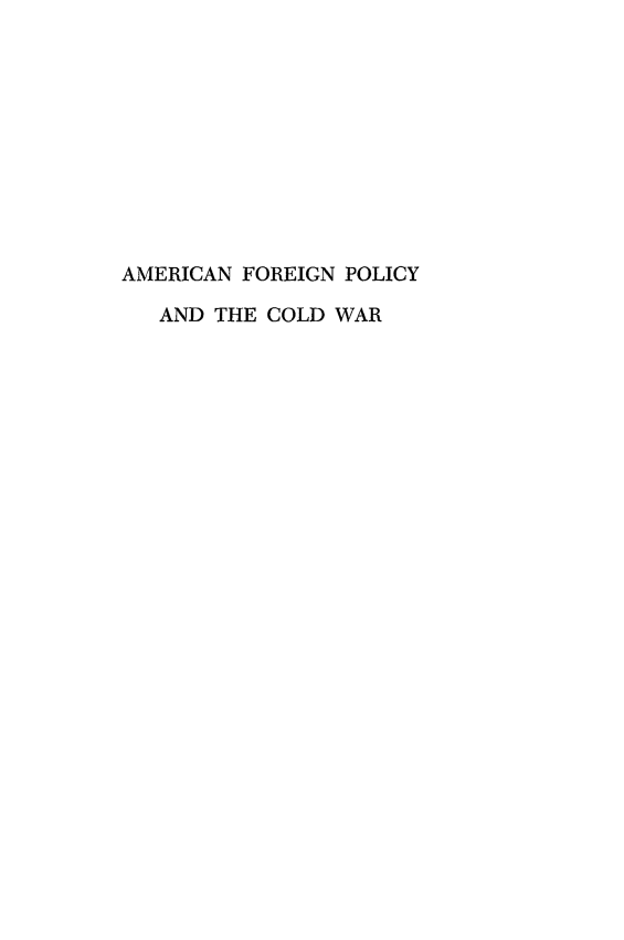 handle is hein.forrel/amfopcldw0001 and id is 1 raw text is: 










AMERICAN FOREIGN POLICY

   AND THE COLD WAR


