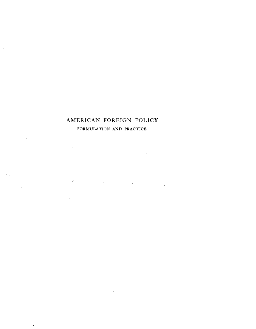 handle is hein.forrel/anfnpyfn0001 and id is 1 raw text is: 






















AMERICAN FOREIGN POLICY
   FORMULATION AND PRACTICE


