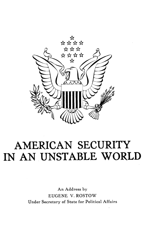 handle is hein.forrel/argdasuw0001 and id is 1 raw text is: 





























   AMERICAN SECURITY

IN AN UNSTABLE WORLD





              An Address by
           EUGENE V. ROSTOW
      Under Secretary of State for Political Affairs


