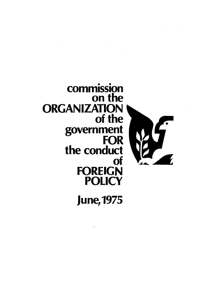 handle is hein.forrel/corgcofp0008 and id is 1 raw text is: commission
on the
ORGANIZATION
of the
government
FOR
the conduct
of
FOREIGN
POLICY
June 1975

Fdr-a


