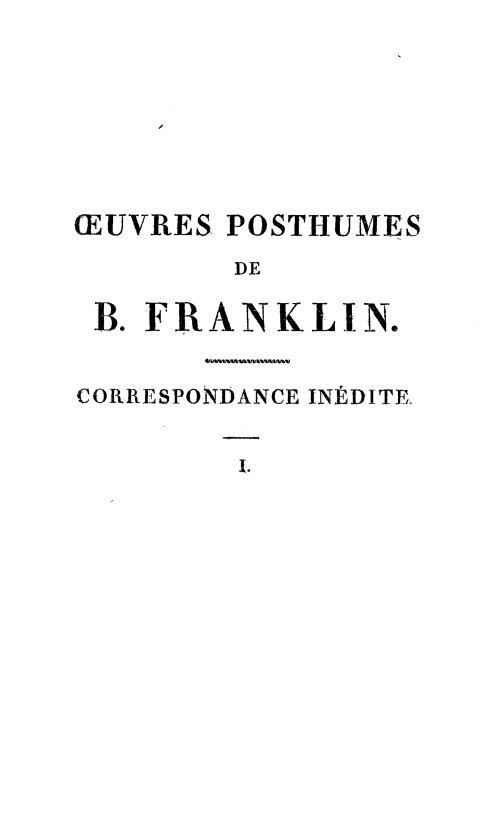 handle is hein.forrel/corisbfrank0001 and id is 1 raw text is: 








(EUVRES POSTHUMES
        DE

 B. FRANKLIN.


 CORRESPONDANCE IN1DITE


I.



