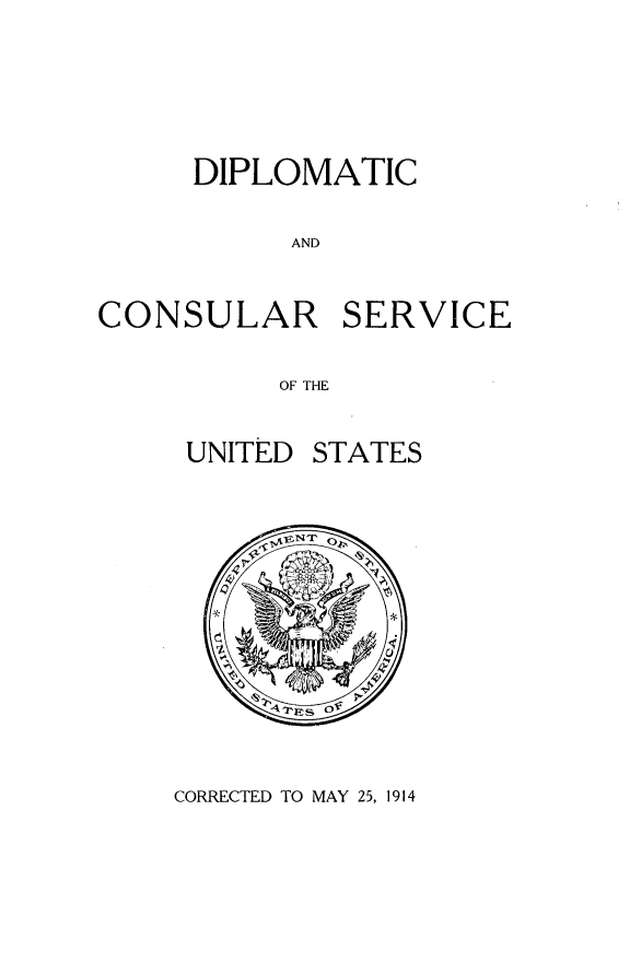 handle is hein.forrel/dipcos0001 and id is 1 raw text is: DIPLOMATIC
AND
CONSULAR SERVICE
OF THE

UNITED

STATES

CORRECTED TO MAY 25, 1914

E1 IT  F
RTES OF


