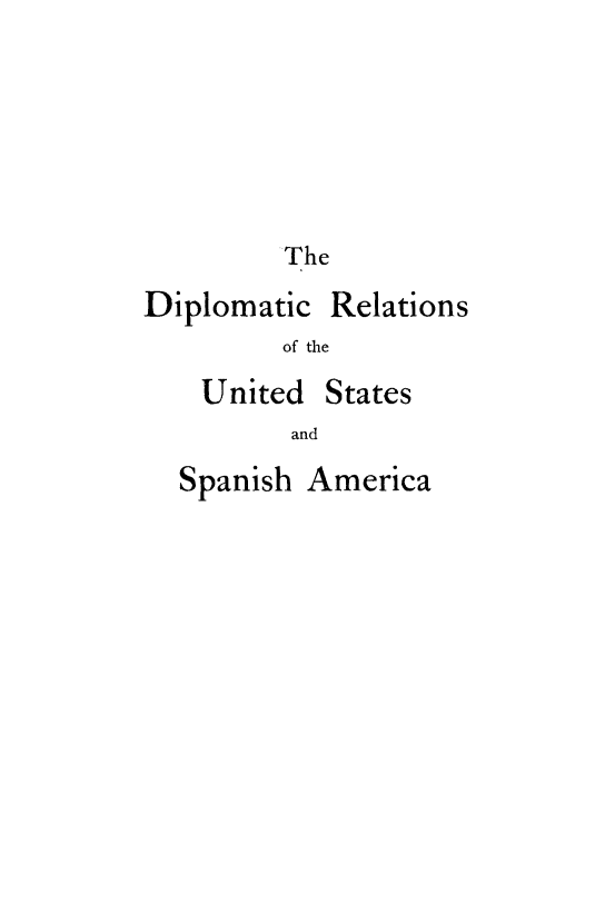 handle is hein.forrel/dipreuspa0001 and id is 1 raw text is: 





The


Diplomatic


of the


United


Spanish America


Relations


States


