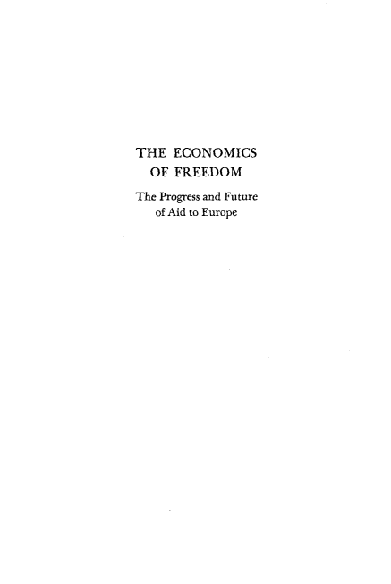 handle is hein.forrel/ecfredmp0001 and id is 1 raw text is: 










THE  ECONOMICS
  OF FREEDOM

The Progress and Future
   of Aid to Europe


