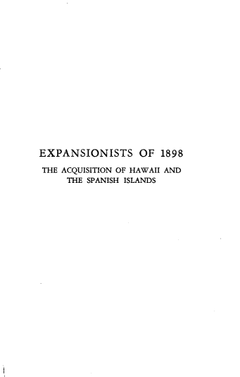 handle is hein.forrel/esoftanohi0001 and id is 1 raw text is: 


















EXPANSIONISTS OF 1898

THE ACQUISITION OF HAWAII AND
     THE SPANISH ISLANDS


