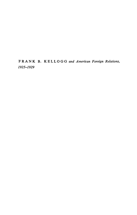 handle is hein.forrel/fbkelog0001 and id is 1 raw text is: 














FRANK    B. KELLOGG and American Foreign Relations,
1925-1929


