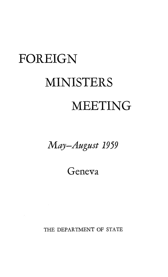 handle is hein.forrel/foremist0001 and id is 1 raw text is: 



FOREIGN

     MINISTERS

         MEETING


     May-August 1959

        Geneva


THE DEPARTMENT OF STATE


