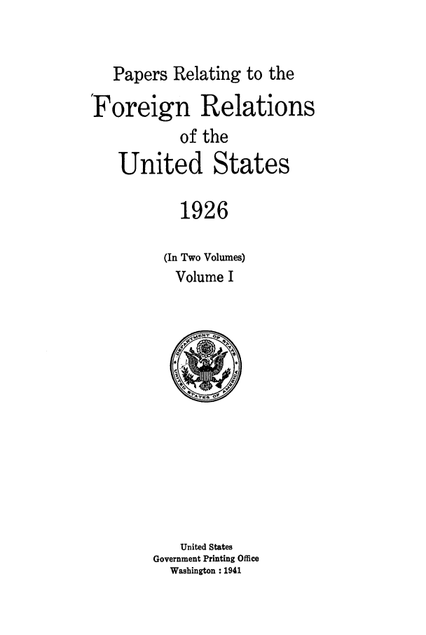 handle is hein.forrel/fruscc0007 and id is 1 raw text is: Papers Relating to the
Foreign Relations
of the
United States
1926
(In Two Volumes)
Volume I

United States
Government Printing Office
Washington : 1941


