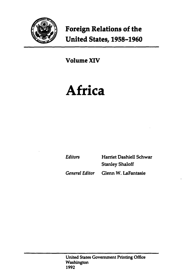 handle is hein.forrel/frusdy0016 and id is 1 raw text is: Foreign Relations of the
United States, 1958-1960

Volume XIV
Africa
Editors        Harriet Dashiell Schwar
Stanley Shaloff
General Editor  Glenn W. LaFantasie

United States Government Printing Office
Washington
1992


