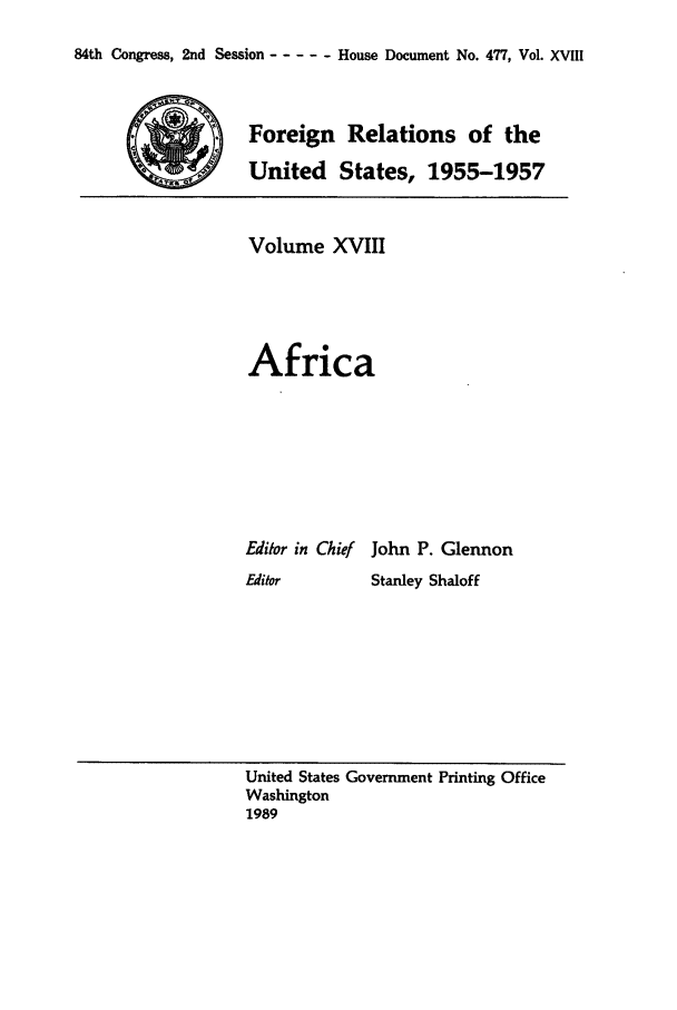 handle is hein.forrel/frusdz0019 and id is 1 raw text is: 84th Congress, 2nd Session -----House Document No. 477, Vol. XVIII

Foreign Relations of the
United States, 1955-1957
Volume XVIII
Africa
Editor in Chief John P. Glennon
Editor      Stanley Shaloff

United States Government Printing Office
Washington
1989



