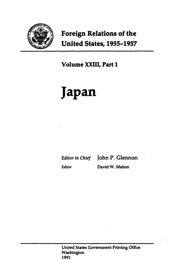 handle is hein.forrel/frusdz0024 and id is 1 raw text is: Foreign Relations of the
United States, 1955-1957

Volume XXHI, Part 1
Japan
Editor in Chief John P. Glennon
Editor       David W. Mabon

United States Government Printing Office
Washington
1991


