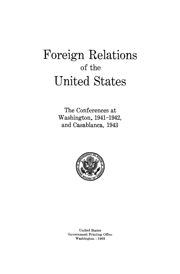 handle is hein.forrel/frusfr0055 and id is 1 raw text is: 





Foreign Relations
            of the


United


States


  The Conferences at
Washington, 1941-1942,
and Casablanca, 1943


    United States
Government Printing Office
  Washington : 1968



