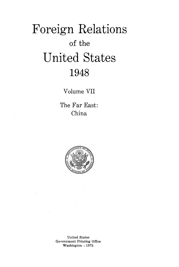 handle is hein.forrel/frusht0039 and id is 1 raw text is: 


Foreign Relations
           of the

   United States

           1948

         Volume VII

         The Far East:
            China


   United States
Government Printing Office
  Washington : 1973


