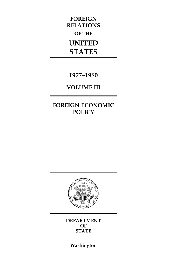 handle is hein.forrel/frusjc0003 and id is 1 raw text is: FOREIGN
RELATIONS
OF THE
UNITED
STATES

1977-1980
VOLUME III

FOREIGN ECONOMIC
POLICY

DEPARTMENT
OF
STATE

Washington


