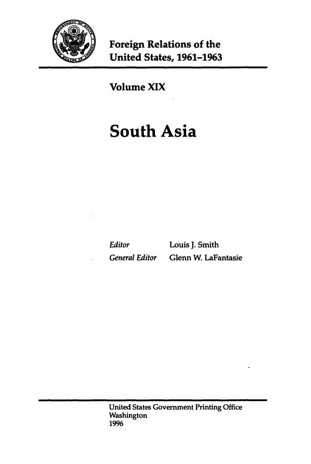 handle is hein.forrel/frusjk0019 and id is 1 raw text is: 


Foreign Relations of the
United States, 1961-1963


Volume XIX



South Asia









Editor       Louis J. Smith
General Editor  Glenn W. LaFantasie


United States Government Printing Office
Washington
1996


