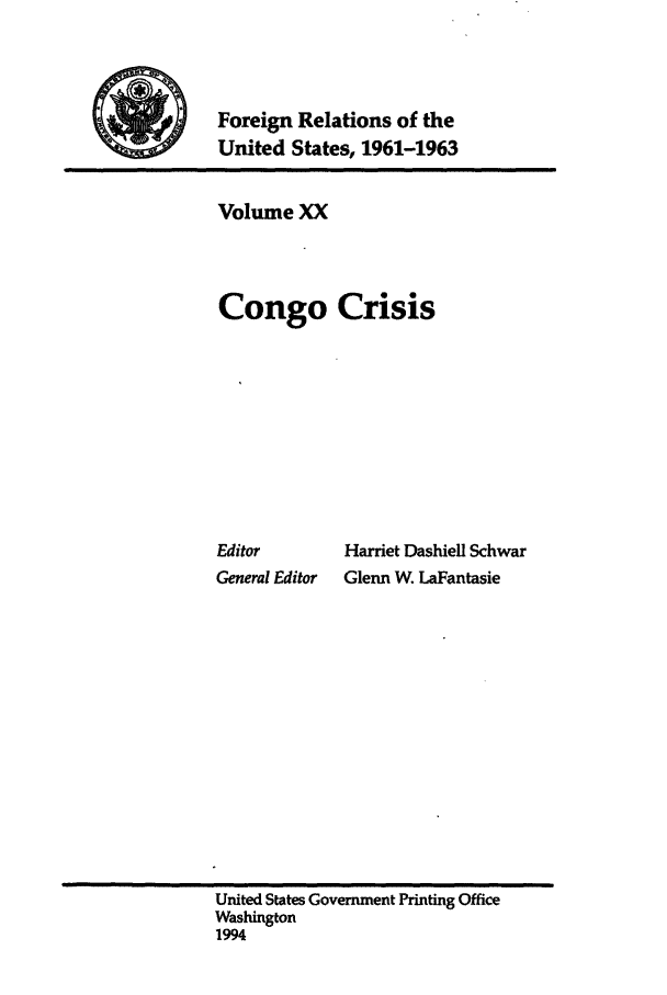 handle is hein.forrel/frusjk0020 and id is 1 raw text is: 



Foreign Relations of the
United States, 1961-1963


Volume XX



Congo Crisis









Editor        Harriet Dashiell Schwar
General Editor Glenn W. LaFantasie


United States Government Printing Office
Washington
1994



