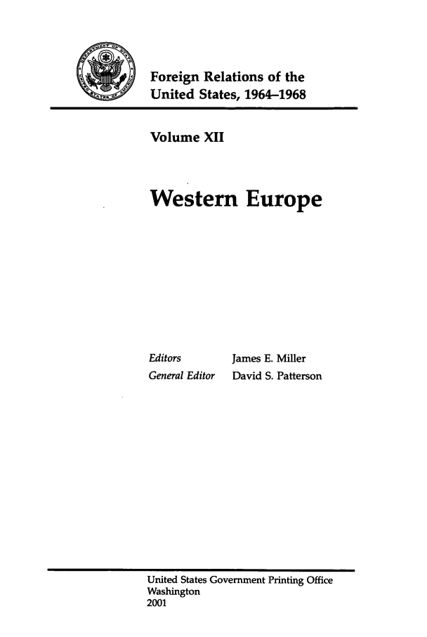 handle is hein.forrel/fruslj0012 and id is 1 raw text is: 



            Foreign Relations of the
%           United States, 1964-1968


Volume XII



Western Europe


Editors
General Editor


James E. Miller
David S. Patterson


United States Government Printing Office
Washington
2001


