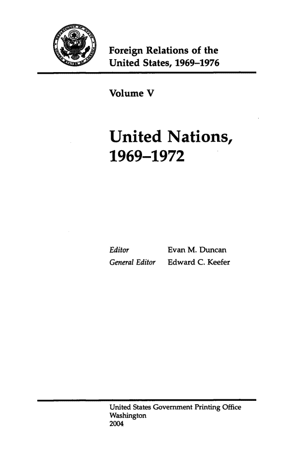 handle is hein.forrel/frusnf0005 and id is 1 raw text is: 



Foreign Relations of the
United States, 1969-1976


Volume V



United Nations,

1969-1972


Editor
General Editor


Evan M. Duncan
Edward C. Keefer


United States Government Printing Office
Washington
2004


