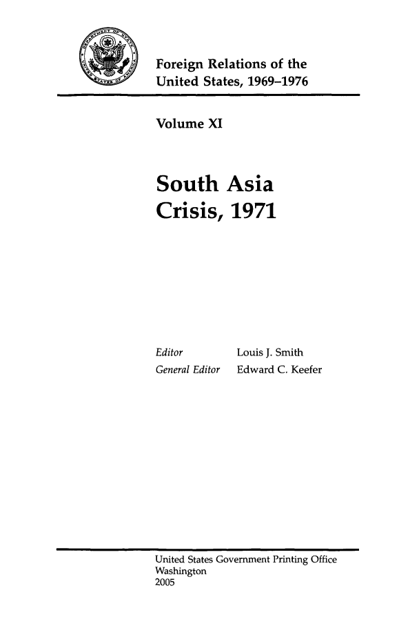 handle is hein.forrel/frusnf0007 and id is 1 raw text is: 


-        Foreign Relations of the
           United States, 1969-1976


Volume XI



South Asia

Crisis, 1971








Editor       Louis J. Smith
General Editor  Edward C. Keefer


United States Government Printing Office
Washington
2005


