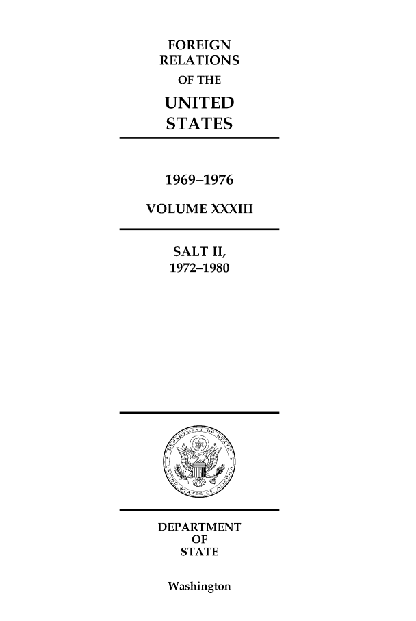 handle is hein.forrel/frusnf0042 and id is 1 raw text is: FOREIGN
RELATIONS
OF THE
UNITED
STATES

1969-1976
VOLUME XXXIII

SALT II,
1972-1980

DEPARTMENT
OF
STATE

Washington


