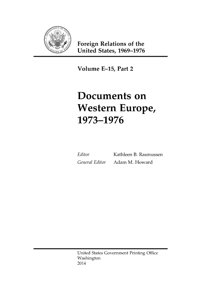 handle is hein.forrel/frusnf0043 and id is 1 raw text is: Foreign Relations of the
United States, 1969-1976

Volume E-15, Part 2
Documents on
Western Europe,
1973-1976

Editor
General Editor

Kathleen B. Rasmussen
Adam M. Howard

United States Government Printing Office
Washington
2014


