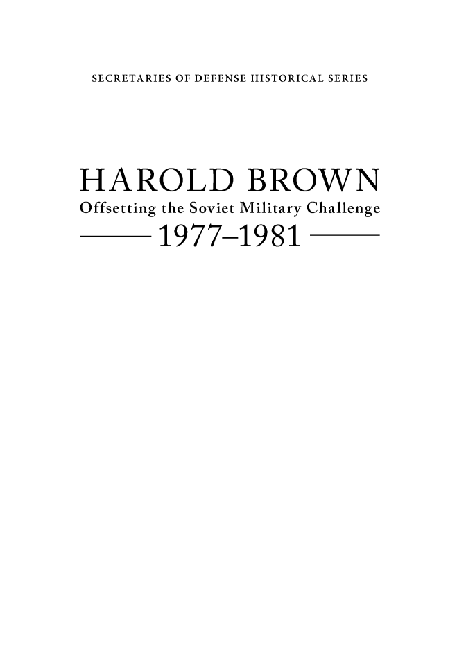handle is hein.forrel/hbosvmc0001 and id is 1 raw text is: 

SECRETARIES OF DEFENSE HISTORICAL SERIES



HAROLD BROWN
Offsetting the Soviet Military Challenge
        1977-1981



