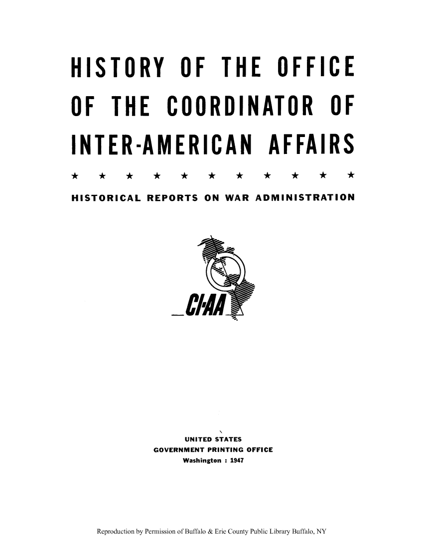 handle is hein.forrel/hioffoci0001 and id is 1 raw text is: HISTORY OF
OF THE COO
INTER-AMERI
HISTORICAL REPORTS C

R
C
N

TH
DII
AN
A
WAR

E OFFICE
ATOR OF
AFFAIRS
ADMINISTRATION

-/ tIM1

UNITED STATES
GOVERNMENT PRINTING OFFICE
Washington : 1947

Reproduction by Permission of Buffalo & Erie County Public Library Buffalo, NY


