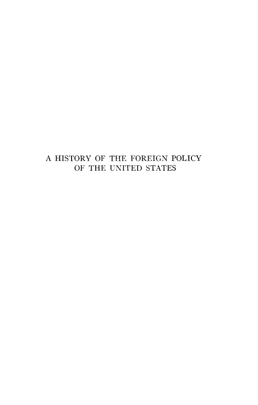 handle is hein.forrel/hstfpusts0001 and id is 1 raw text is: 
















A HISTORY OF THE FOREIGN POLICY
     OF THE UNITED STATES


