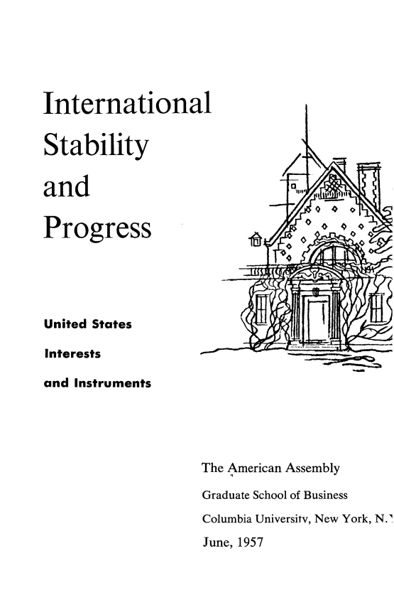 handle is hein.forrel/intsprusii0001 and id is 1 raw text is: 





International


Stability


and


Progress                              0





United States

Interests

and Instruments





                    The American Assembly

                    Graduate School of Business
                    Columbia University, New York, N.'
                    June, 1957


