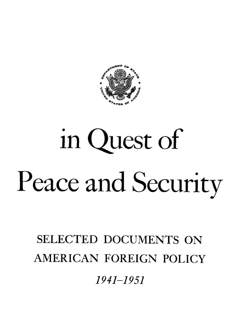 handle is hein.forrel/iqpesc0001 and id is 1 raw text is: 






Aires 0f


     in Quest of


Peace and Security



  SELECTED DOCUMENTS ON
  AMERICAN FOREIGN POLICY

         1941-1951


