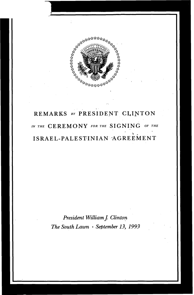 handle is hein.forrel/rpccs0001 and id is 1 raw text is: ---


REMARKS BY PRESIDENT CIINTON

IN THE CEREMONY FOR THE SIGNING OF THE

ISRAEL-PALESTINIAN AGREEMENT


   President Williamj Clinton
The South Lawn  September 13, 1993


