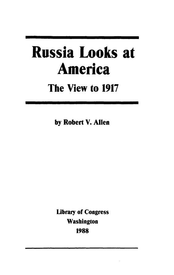 handle is hein.forrel/rusloam0001 and id is 1 raw text is: 




Russia Looks at

      America

    The View to 1917


by Robert V. Allen









Library of Congress
   Washington
     1988


