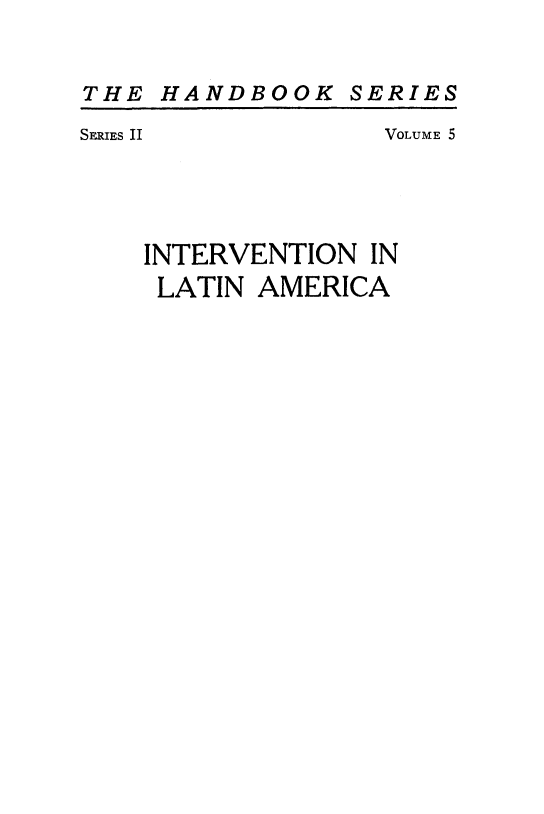 handle is hein.forrel/saintvlam0001 and id is 1 raw text is: 


THE HANDBOOK SERIES


SERIES II


VOLUME 5


INTERVENTION IN
LATIN AMERICA


