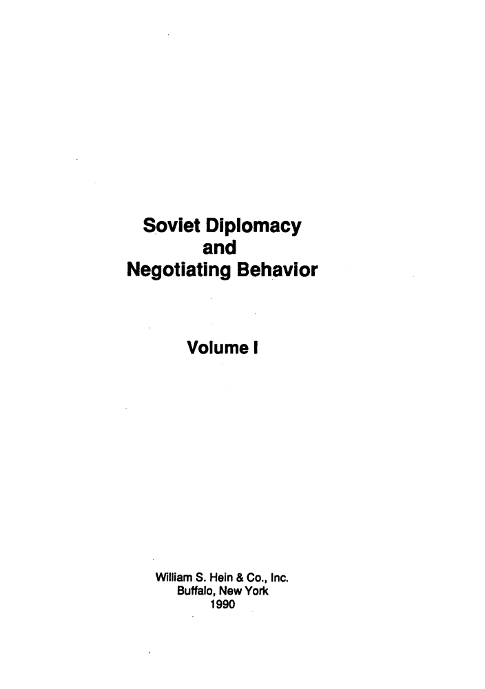 handle is hein.forrel/sodipbeh0001 and id is 1 raw text is: ï»¿Soviet Diplomacy
and
Negotiating Behavior
Volume I
William S. Hein & Co., Inc.
Buffalo, New York
1990


