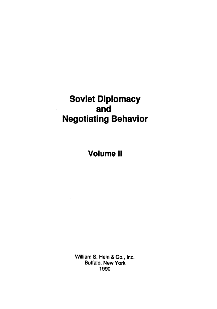 handle is hein.forrel/sodipbeh0002 and id is 1 raw text is: ï»¿Soviet Diplomacy
and
Negotiating Behavior
Volume II
William S. Hein & Co., Inc.
Buffalo, New York
1990


