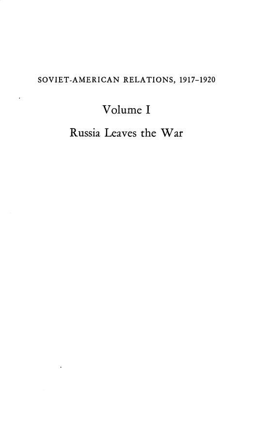 handle is hein.forrel/svtacnrs0001 and id is 1 raw text is: 




SOVIET-AMERICAN RELATIONS, 1917-1920

           Volume I

      Russia Leaves the War


