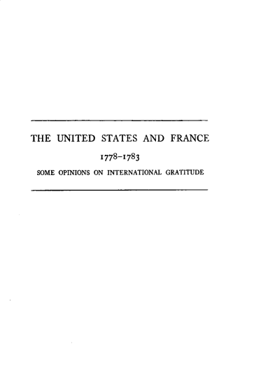 handle is hein.forrel/udssafe0001 and id is 1 raw text is: 












THE UNITED STATES AND FRANCE

              1778-1783
 SOME OPINIONS ON INTERNATIONAL GRATITUDE


