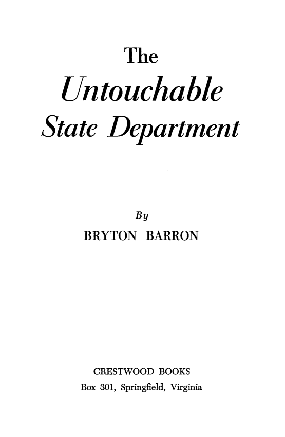 handle is hein.forrel/unchstad0001 and id is 1 raw text is: 

       The

Untouchable


State


Department


BARRON


CRESTWOOD BOOKS
Box 301, Springfield, Virginia


BRYTON



