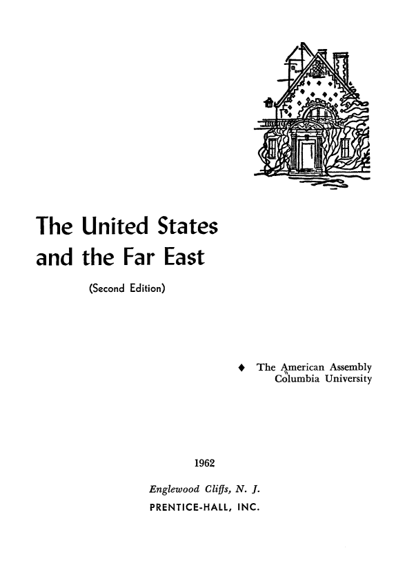 handle is hein.forrel/usfarest0001 and id is 1 raw text is: 

















The United States

and the Far East

        (Second Edition)





                               * The American Assembly
                                    Columbia University






                        1962

                 Englewood Cliffs, N. J.
                 PRENTICE-HALL, INC.


