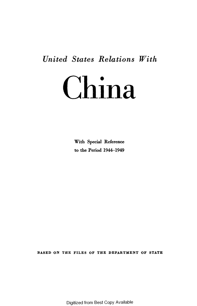 handle is hein.forrel/usrelatchi0001 and id is 1 raw text is: 









  United States Relations With






        China







            With Special Reference
            to the Period 1944-1949


















BASED ON THE FILES OF THE DEPARTMENT OF STATE


Digitized from Best Copy Available


