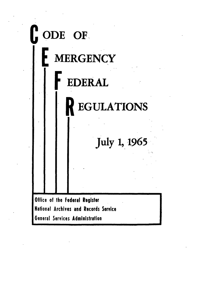handle is hein.frdocs/cefr0001 and id is 1 raw text is: C ODE OF
E MERGENCY
FEDERAL
IEGULATIONS
July 1, 1965-

Office of the Federal Register
National Archives and Records Service
General Services Administration


