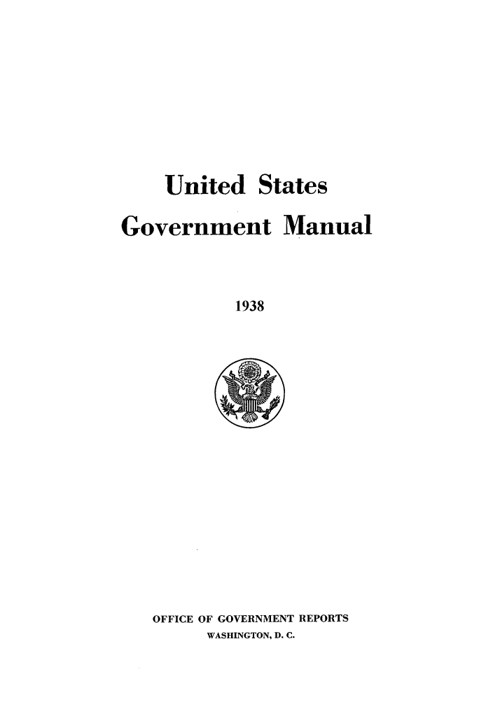 handle is hein.frdocs/usgovman01938 and id is 1 raw text is: United

States

Government Manual
1938

OFFICE OF GOVERNMENT REPORTS
WASHINGTON, D. C.



