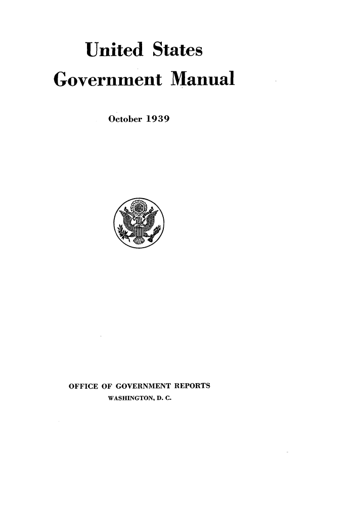 handle is hein.frdocs/usgovman01939 and id is 1 raw text is: United States
Government Manual
October 1939

OFFICE OF GOVERNMENT REPORTS
WASHINGTON, D. C.


