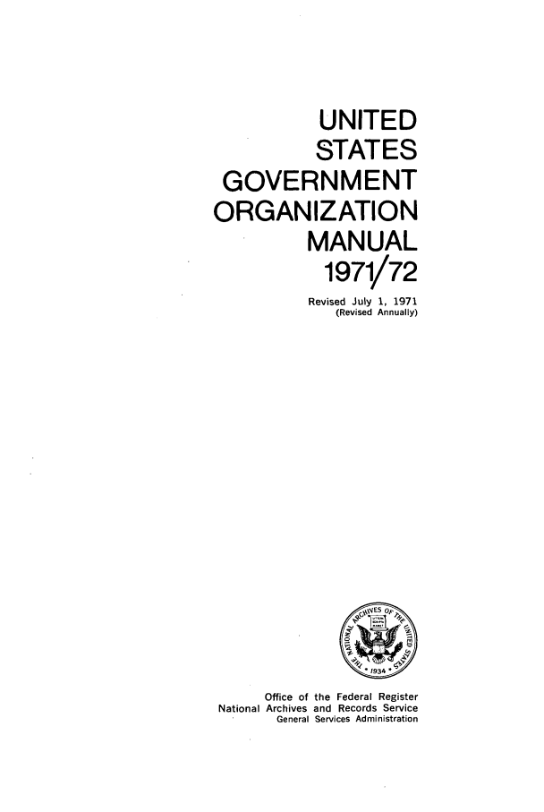 handle is hein.frdocs/usgovman01971 and id is 1 raw text is: UNITED
STATES
GOVERNMENT
ORGANIZATION
MANUAL
1971/72
Revised July 1, 1971
(Revised Annually)

Office of the Federal Register
National Archives and Records Service
General Services Administration


