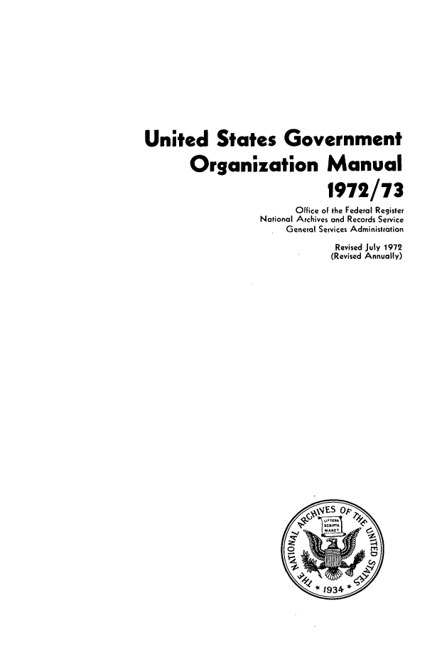 handle is hein.frdocs/usgovman01972 and id is 1 raw text is: United States Government
Organization Manual
1972/73
Office of the Federal Register
National Archives and Records Service
General Services Administration
Revised July 1972
(Revised Annually)


