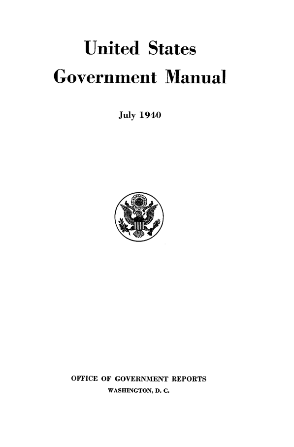 handle is hein.frdocs/usgovman19403 and id is 1 raw text is: United

States

Government Manual
July 1940

OFFICE OF GOVERNMENT REPORTS
WASHINGTON, D. C.


